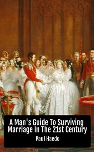  Paul Haedo - A Man's Guide To Surviving Marriage In The 21st Century - Standalone Religion, Philosophy, and Politics Books.