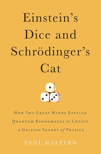 Einstein's Dice and Schrödinger's Cat. How Two Great Minds Battled Quantum Randomness to Create a Unified Theory of Physics