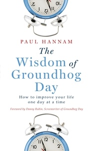 Paul Hannam - The Wisdom of Groundhog Day - How to improve your life one day at a time.