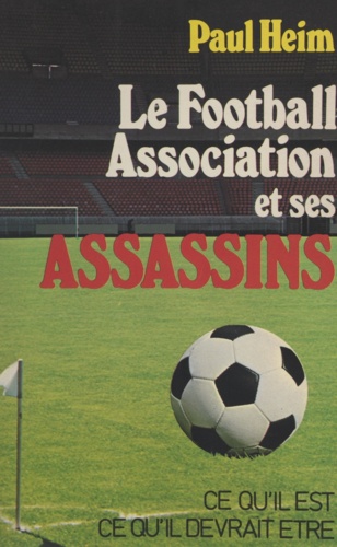 Le football association et ses assassins. Étude critique et constructive sur le football association