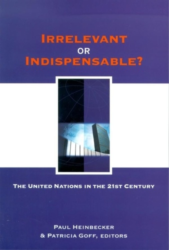 Paul Heinbecker et Patricia Goff - Irrelevant or Indispensable? - The United Nations in the Twenty-first Century.