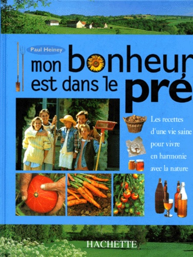 Paul Heiney - Mon Bonheur Est Dans Le Pre. Les Recettes D'Une Vie Saine Pour Vivre En Harmonie Avec La Nature.