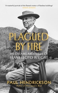 Paul Hendrickson - Plagued By Fire - The Dreams and Furies of Frank Lloyd Wright.