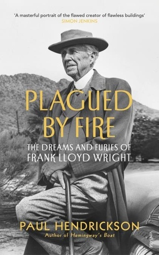 Paul Hendrickson - Plagued By Fire - The Dreams and Furies of Frank Lloyd Wright.