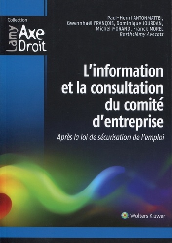 Paul-Henri Antonmattei et Gwennhaël François - L'information et la consultation du comité d'entreprise - Après la loi de sécurisation de l'emploi.