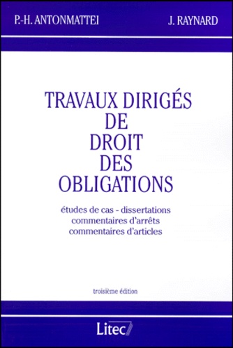 Paul-Henri Antonmattei et Jacques Raynard - Travaux Diriges De Droit Des Obligations. Etudes De Cas, Dissertations, Commentaires D'Arrets Et Commentaires D'Articles, Troisieme Edition.