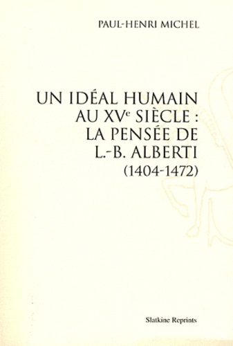 Paul-Henri Michel - Un idéal humain au XVe siècle : la pensée de L.-B. Alberti (1404-1472).