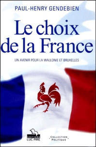 Paul-Henry Gendebien - Le choix de la France. - Un avenir pour la Wallonie et Bruxelles.
