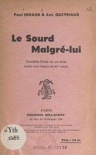 Paul Heraud et Antoine Queyriaux - Le sourd malgré-lui - Comédie-farce en un acte (imitée d'un fabliau du XVIe siècle).
