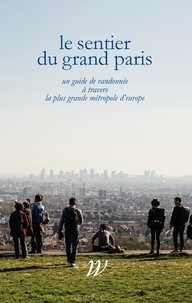 Paul-Hervé Lavessière et Jens Denissen - Le Sentier du Grand Paris - Un quide de randonnée à travers la plus grande métropole d'Europe.