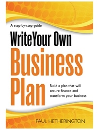 Paul Hetherington - Write Your Own Business Plan - A Step-by-step Guide to Building a Plan That Will Secure Finance and Transform Your Business.