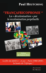 Francafricophonie - la "decolonisation" par la recolonisation perpetuelle