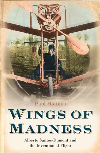 Paul Hoffman - Wings of Madness - Alberto Santos-Dumont and the Invention of Flight.
