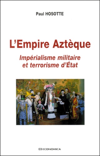 Paul Hosotte - L'Empire Azteque. Imperialisme Militaire Et Terrorisme D'Etat.