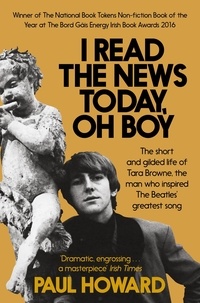 Paul Howard - I Read the News Today, Oh Boy - The short and gilded life of Tara Browne, the man who inspired The Beatles’ greatest song.