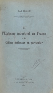 Paul Hugon - De l'étatisme industriel en France, et des offices nationaux en particulier.