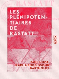 Paul Huot et Karl Mendelssohn Bartholdy - Les Plénipotentiaires de Rastatt.