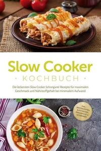 Slow Cooker Kochbuch: Die leckersten Slow Cooker Schongarer Rezepte für maximalen Geschmack und Nährstoffgehalt bei minimalem Aufwand - inkl. Brotrezepten, Aufstrichen, Fingerfood &amp; Getränken