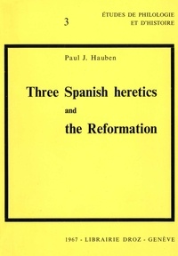 Paul j. Hauben - Three Spanish heretics and the Reformation :  Antonio Del Corro - Cassiodoro De Reina - Cypriano de Valera.