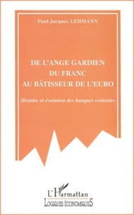 Paul-Jacques Lehmann - De L'Ange Gardien Du Franc Au Batisseur De L'Euro. Histoire Et Evolution Des Banques Centrales.