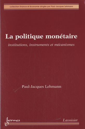 Paul-Jacques Lehmann - La politique monétaire - Institutions, instruments et mécanismes.