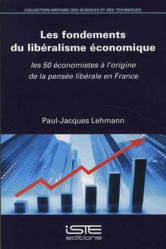 Paul-Jacques Lehmann - Les fondements du libéralisme économique - Les 50 économistes à l'origine de la pensée libérale en France.