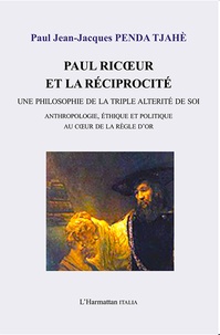 Paul Jean-Jacques Penda Tjahé - Paul Ricoeur et la réciprocité - Une philosophie de la triple altérité de soi - Anthropologie, éthique et politique au coeur de la règle d'or.