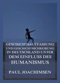 Geschichtsauffassung und Geschichtsschreibung in Deutschland unter dem Einfluss des Humanismus