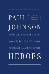 Paul Johnson - Heroes - From Alexander the Great and Julius Caesar to Churchill and de Gaulle.