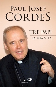 Paul Josef Cordes - Tre Papi. La mia vita.