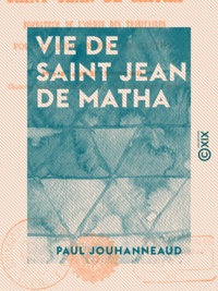 Paul Jouhanneaud - Vie de saint Jean de Matha - Fondateur de l'ordre des Trinitaires.