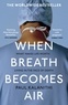Paul Kalanithi - When Breath Becomes Air - The ultimate moving life-and-death story.