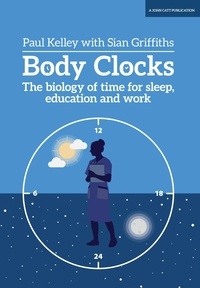 Paul Kelley et Sian Griffiths - Body Clocks: The biology of time for sleep, education and work.