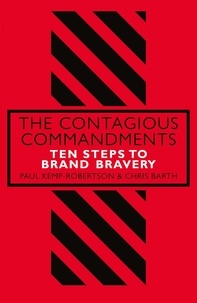 Paul Kemp-Robertson et Chris Barth - The Contagious Commandments - Ten Steps to Brand Bravery.
