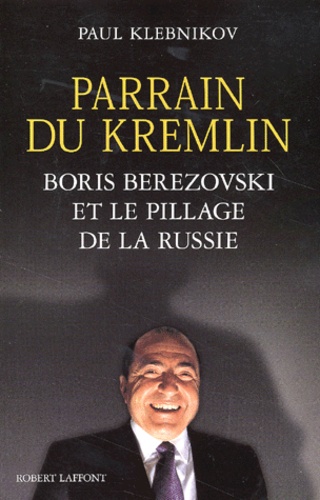 Paul Klebnikov - Parrain Du Kremlin. Boris Berezovski Et Le Pillage De La Russie.