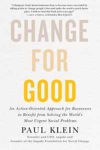 Paul Klein - Change for Good - An Action-Oriented Approach for Businesses to Benefit from Solving the World's Most Urgent Social Problems.