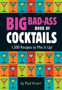 Paul Knorr - Big Bad-Ass Book of Cocktails - 1,500 Recipes to Mix It Up!.