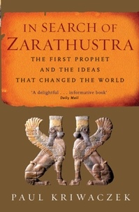 Paul Kriwaczek - In Search Of Zarathustra - The First Prophet and the Ideas that Changed the World.