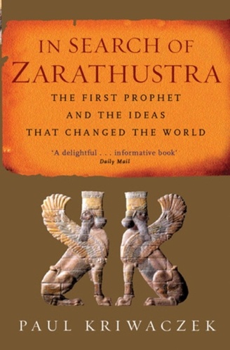 In Search Of Zarathustra. The First Prophet and the Ideas that Changed the World