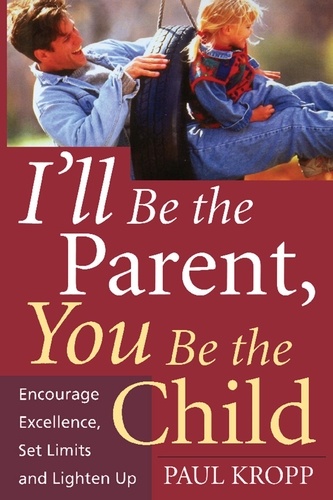 I'll Be The Parent, You Be The Child. Encourage Excellence, Set Limits, And Lighten Up