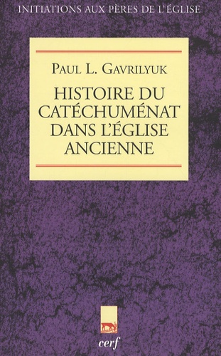 Paul L. Gavrilyuk - Histoire du catéchuménat dans l'Eglise ancienne.