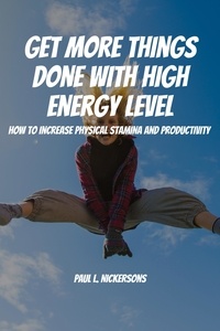  Paul L. Nickersons - Get More Things Done With High Energy Level! How to Increase Physical Stamina and Productivity.