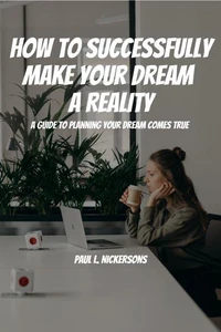 How To Successfully Make Your Dream a Reality!  A Guide To Planning Your Dream Coming True!