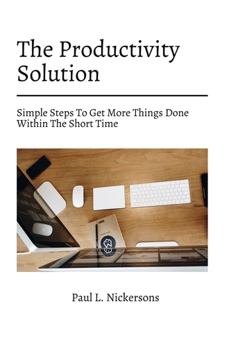  Paul L. Nickersons - The Productivity Solution! Simple Steps To Get More Things Done Within The Short Time.