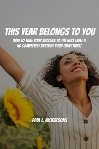  Paul L. Nickersons - This Year Belongs to You! How to Take Your Success to the Next Level and Completely Destroy Your Objectives.