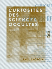 Paul Lacroix - Curiosités des sciences occultes.