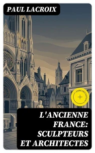 L'ancienne France: Sculpteurs et architectes