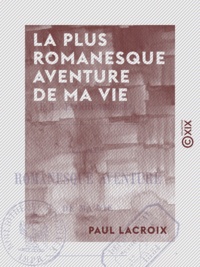 Paul Lacroix - La Plus Romanesque Aventure de ma vie.