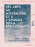 Paul Lacroix et Franz Kellerhoven - Les Arts au Moyen Âge et à l'époque de la Renaissance.
