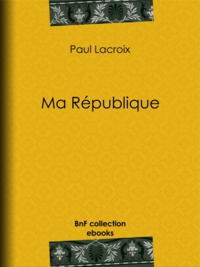 Paul Lacroix et Edmond Adolphe Rudaux - Ma République.